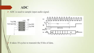 ADC
 ADC is used to sample input audio signal.
 It takes 10 cycles to transmit the 8 bits of data.
 