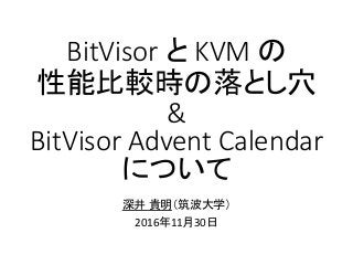 BitVisor と KVM の
性能比較時の落とし穴
深井 貴明（筑波大学）
2016年11月30日
&
BitVisor Advent Calendar
について
 