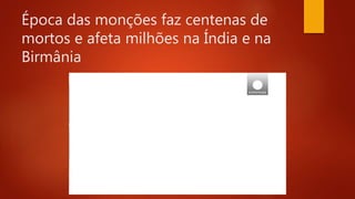 Época das monções faz centenas de
mortos e afeta milhões na Índia e na
Birmânia
https://www.youtube.com/watch?v=H8kbrWX9SrU
 