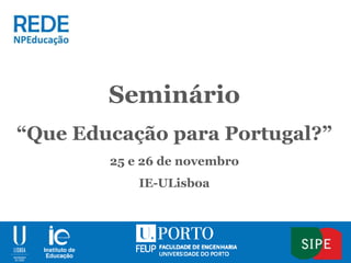 Seminário
“Que Educação para Portugal?”
25 e 26 de novembro
IE-ULisboa
 