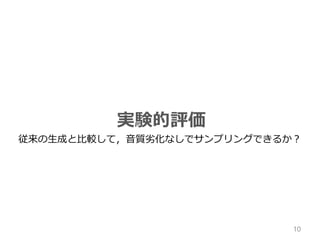 実験的評価
10
従来の生成と比較して，音質劣化なしでサンプリングできるか？
 