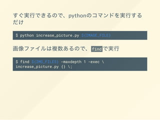 python
$ python increase_picture.py ${IMAGE_FILE}
find
$ find ${IMG_FILES} -maxdepth 1 -exec 
increase_picture.py {} ;
 