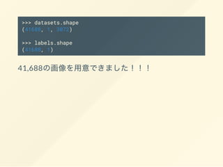 >>> datasets.shape
(41688, 1, 3072)
>>> labels.shape
(41688, 1)
41,688
 