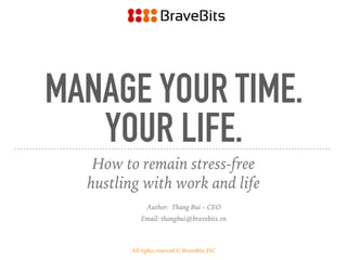 MANAGE YOUR TIME.
YOUR LIFE.
How to remain stress-free
hustling with work and life
Author: Thang Bui – CEO
Email: thangbui@bravebits.vn
All rights reserved © BraveBits JSC
 