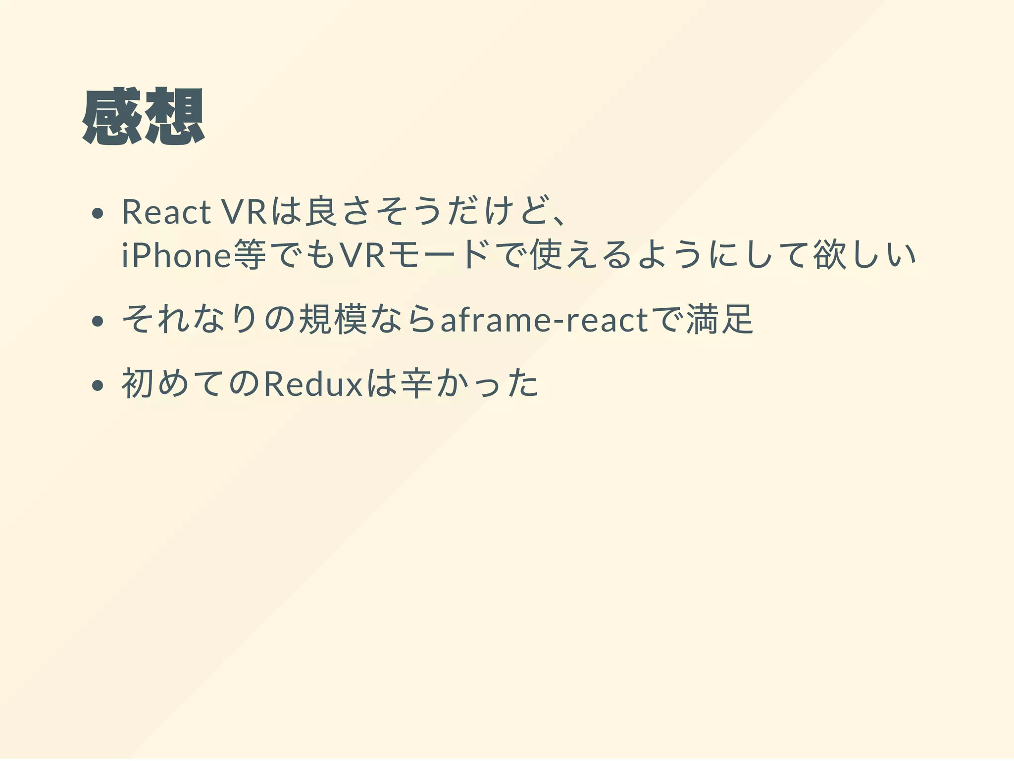 感想
React VRは良さそうだけど、
iPhone等でもVRモードで使えるようにして欲しい
それなりの規模ならaframe-reactで満足
初めてのReduxは辛かった
 