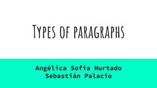 Types of paragraphs
Angélica Sofia Hurtado
Sebastián Palacio
 