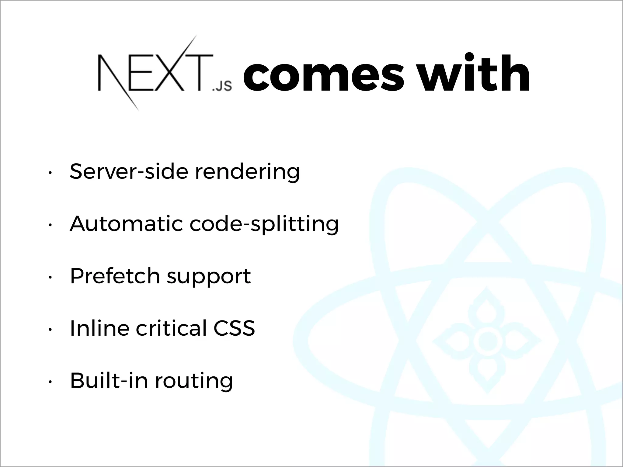 comes with
• Server-side rendering
• Automatic code-splitting
• Prefetch support
• Inline critical CSS
• Built-in routing
 