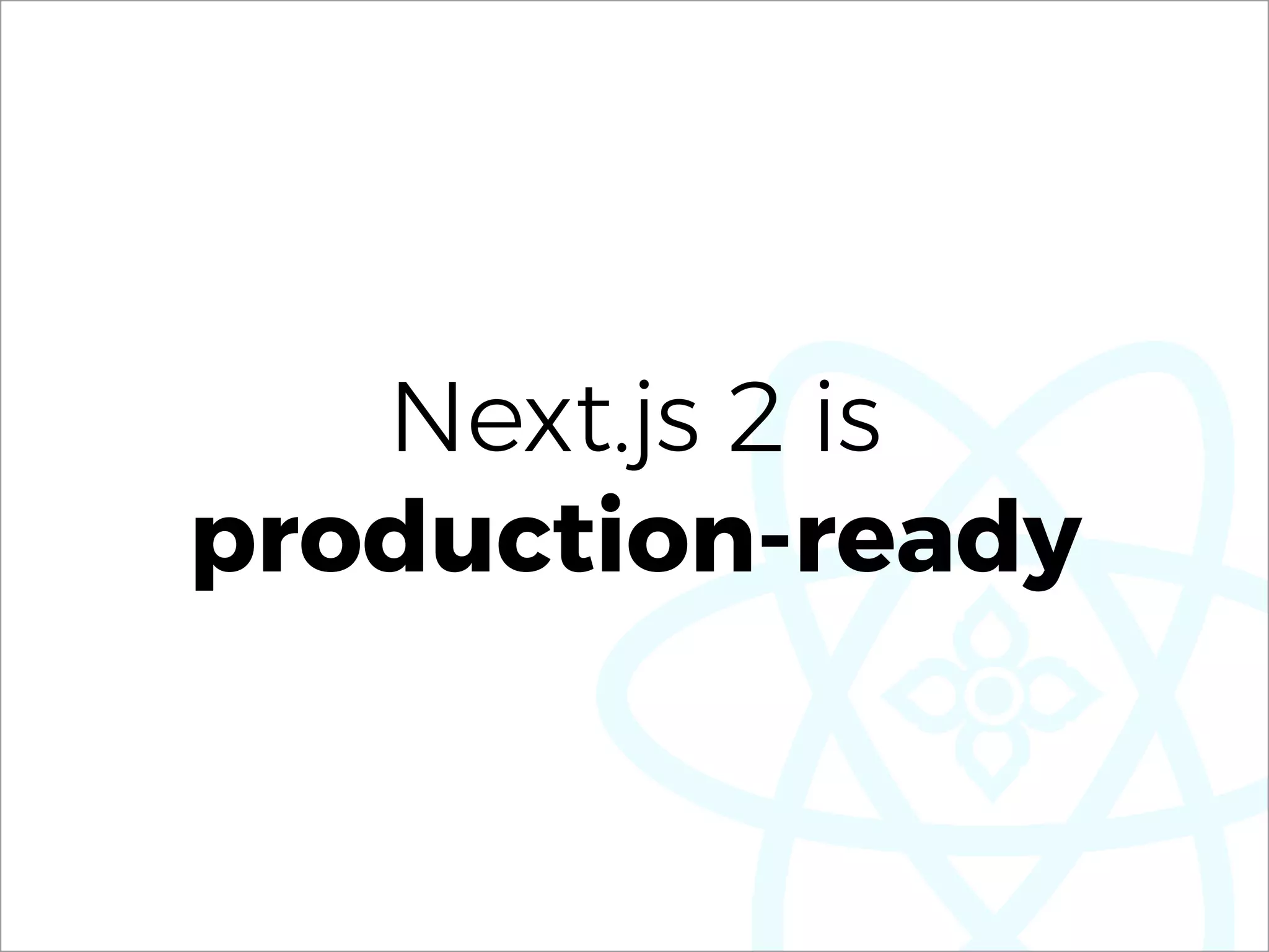 Next.js 2 is
production-ready
 
