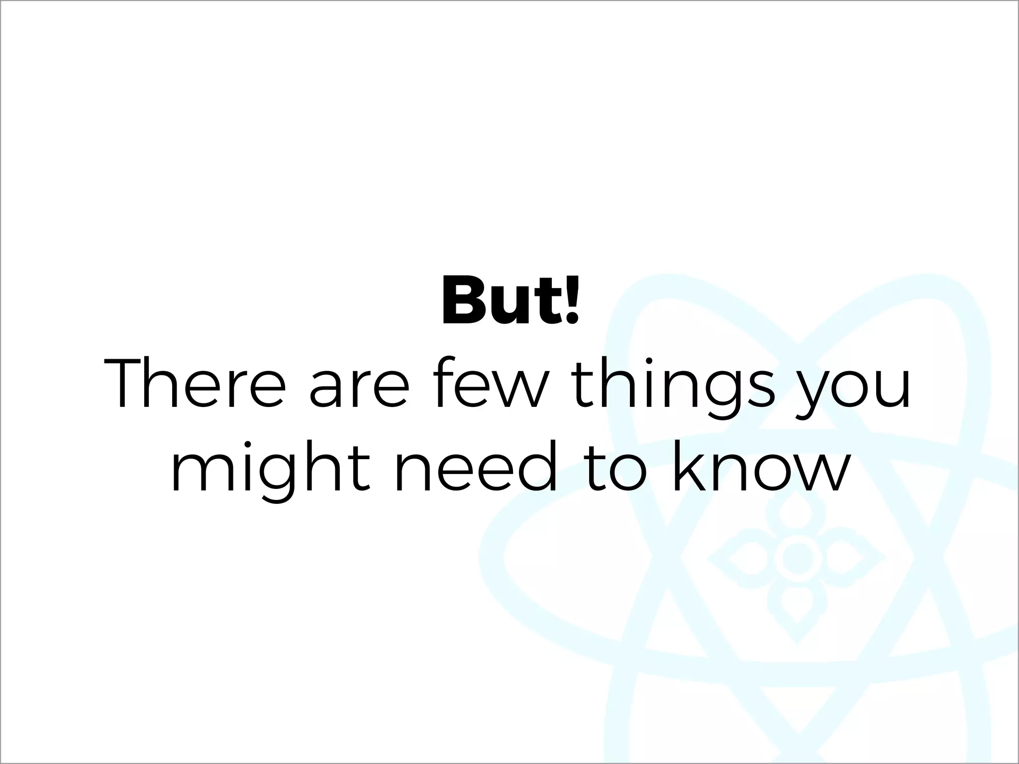 But!
There are few things you
might need to know
 