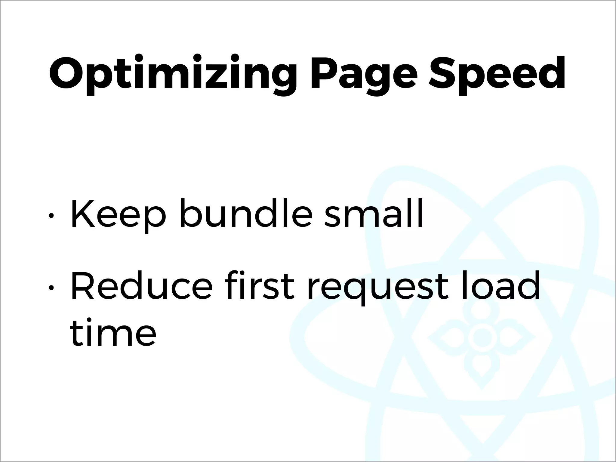 Optimizing Page Speed
• Keep bundle small
• Reduce ﬁrst request load
time
 