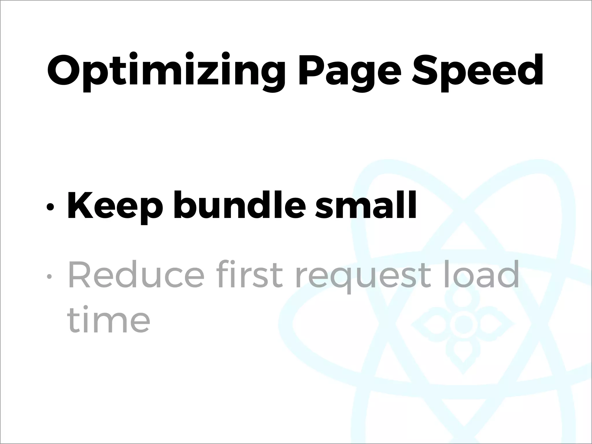 Optimizing Page Speed
• Keep bundle small
• Reduce ﬁrst request load
time
 