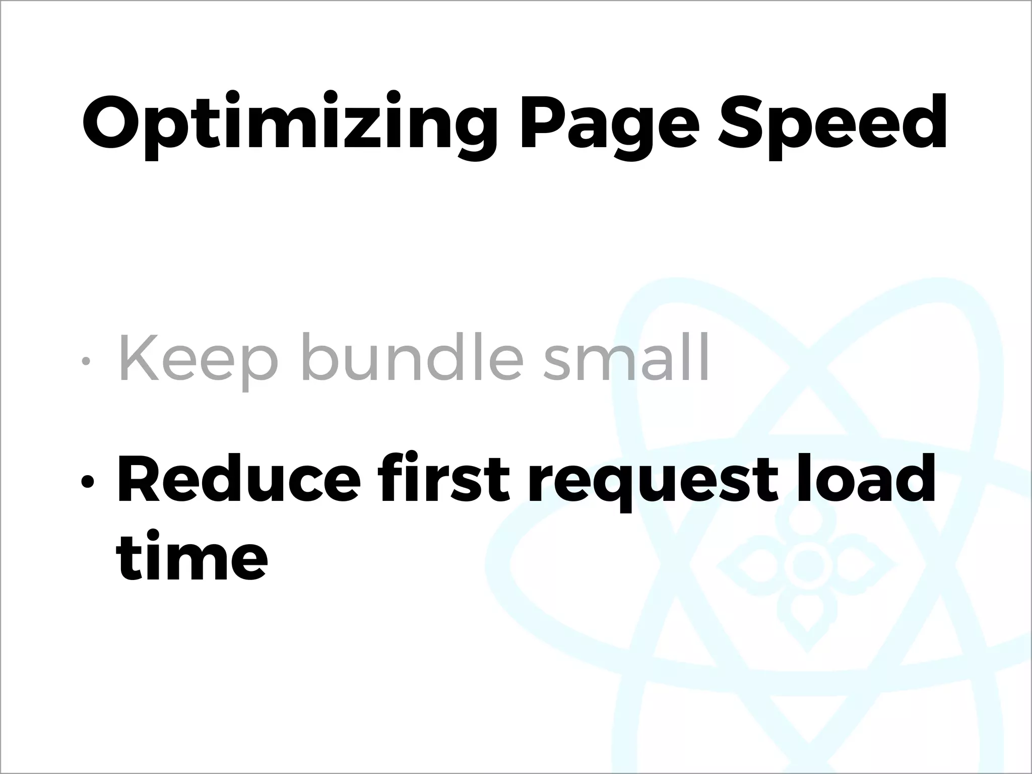 Optimizing Page Speed
• Keep bundle small
• Reduce ﬁrst request load
time
 