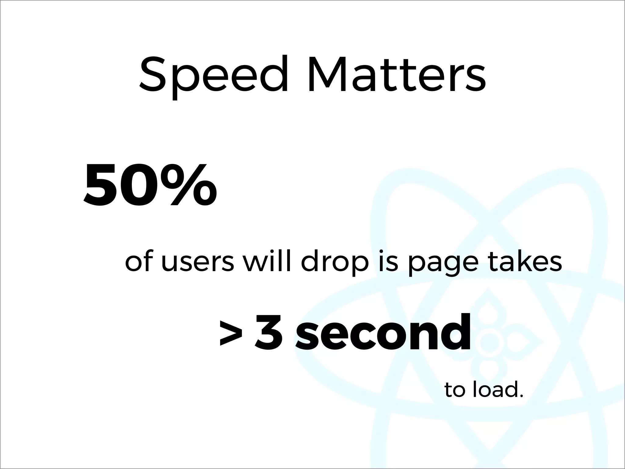 Speed Matters
50%
> 3 second
to load.
of users will drop is page takes
 