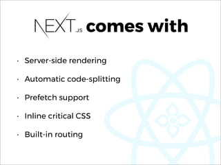 comes with
• Server-side rendering
• Automatic code-splitting
• Prefetch support
• Inline critical CSS
• Built-in routing
 