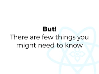 But!
There are few things you
might need to know
 