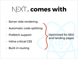 comes with
• Server-side rendering
• Automatic code-splitting
• Prefetch support
• Inline critical CSS
• Built-in routing
Optimized for SEO 
and landing pages
 