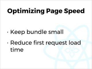 Optimizing Page Speed
• Keep bundle small
• Reduce ﬁrst request load
time
 