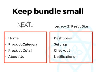 Keep bundle small
• Home
• Product Category
• Product Detail
• About Us
• Dashboard
• Settings
• Checkout
• Notiﬁcations
Legacy (?) React Site
 