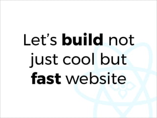 Let’s build not
just cool but
fast website
 