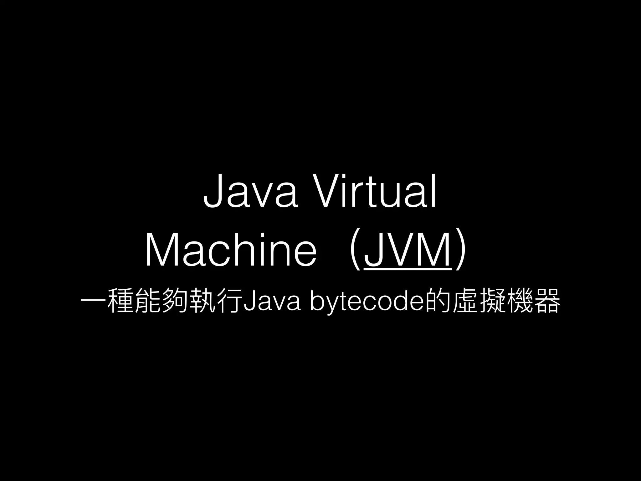 Java Virtual
Machine（JVM） 
⼀一種能夠執⾏行行Java bytecode的虛擬機器
 