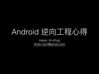 Android 逆向⼯工程⼼心得
Hsieh, En-Ping
shieh.npin@gmail.com
 