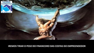 IREMOS TIRAR O PESO DO FINANCEIRO DAS COSTAS DO EMPREENDEDOR
 