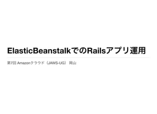 ElasticBeanstalkでのRailsアプリ運用
第7回Amazonクラウド（JAWS-UG）岡山
 
