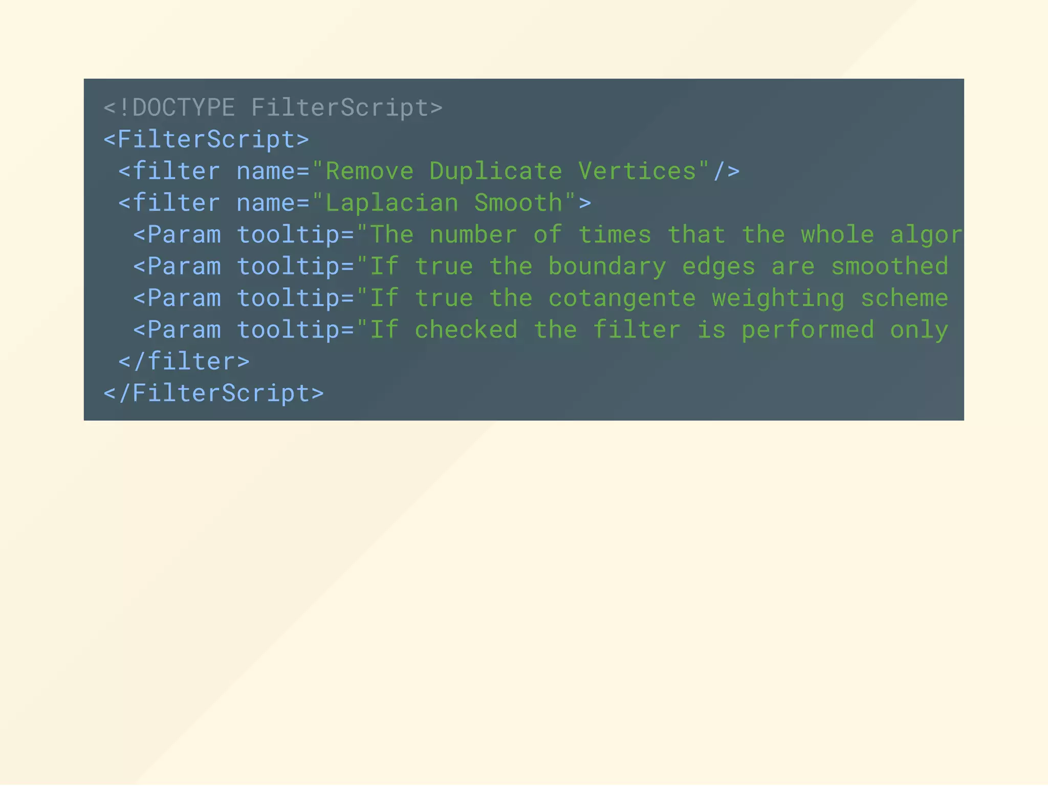 <!DOCTYPE FilterScript>
<FilterScript>
<filter name="Remove Duplicate Vertices"/>
<filter name="Laplacian Smooth">
<Param tooltip="The number of times that the whole algorithm (
<Param tooltip="If true the boundary edges are smoothed only b
<Param tooltip="If true the cotangente weighting scheme is com
<Param tooltip="If checked the filter is performed only on the
</filter>
</FilterScript>
 