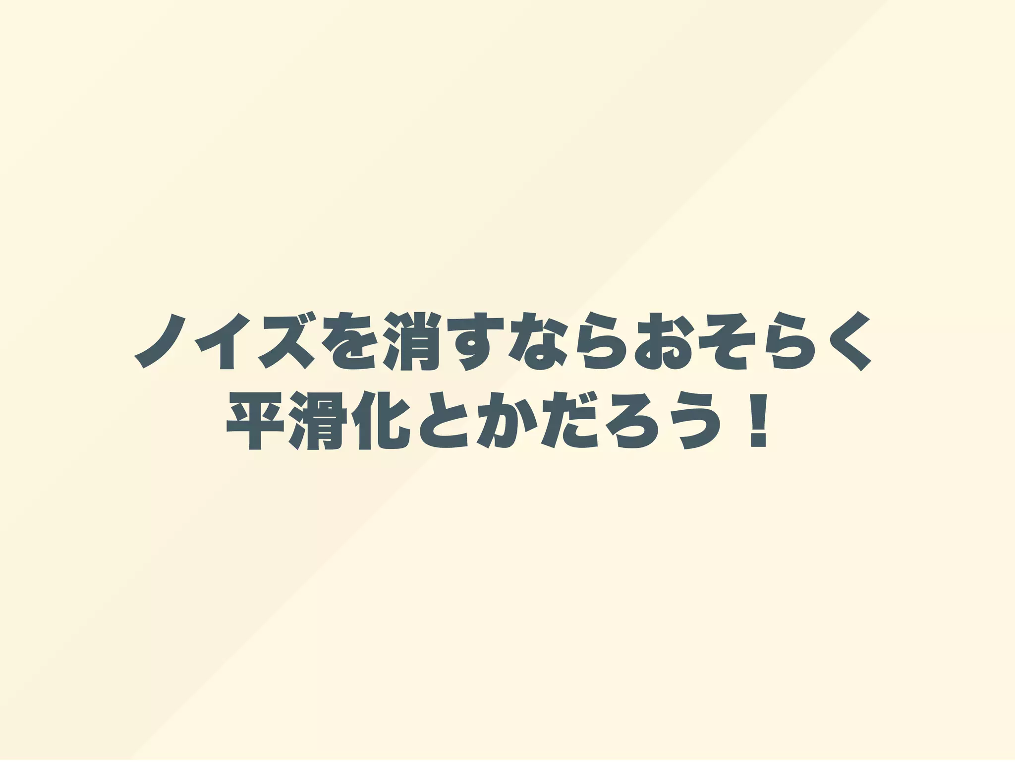 ノイズを消すならおそらく
平滑化とかだろう！
 