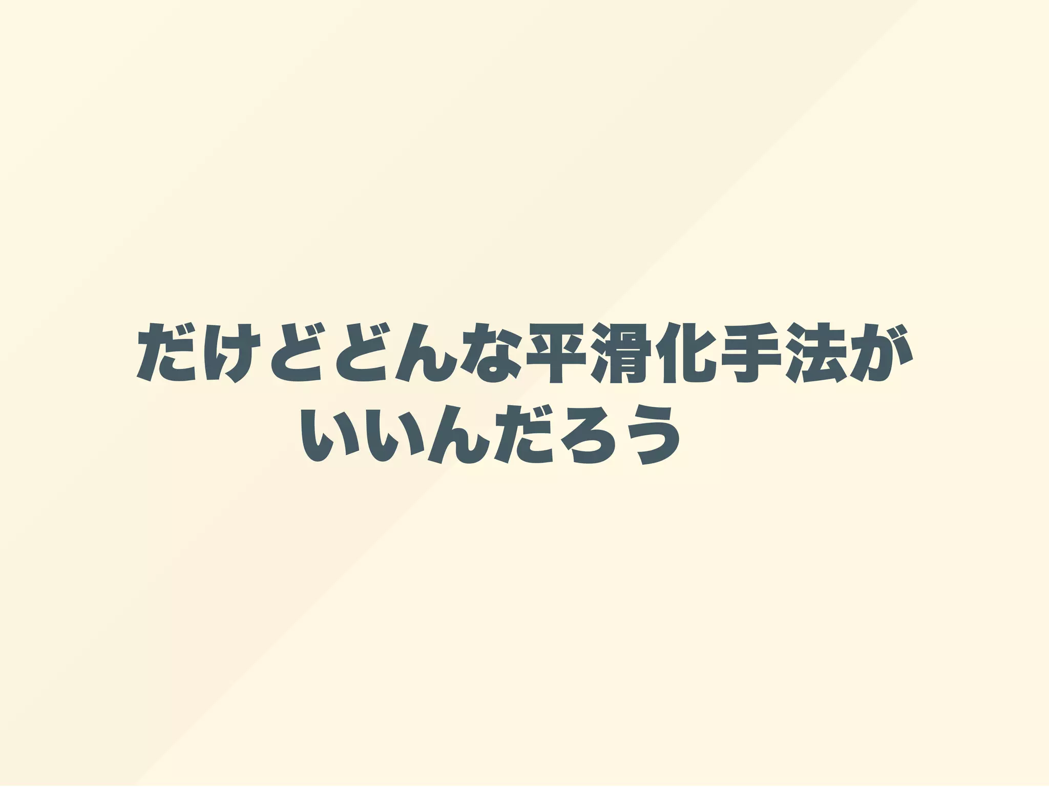 だけどどんな平滑化手法が
いいんだろう
 