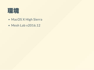 環境
MacOS X High Sierra
Mesh Lab v2016.12
 