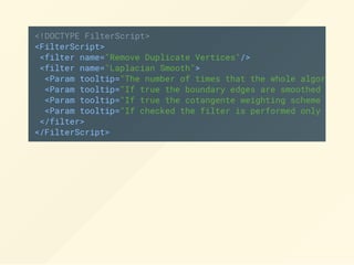 <!DOCTYPE FilterScript>
<FilterScript>
<filter name="Remove Duplicate Vertices"/>
<filter name="Laplacian Smooth">
<Param tooltip="The number of times that the whole algorithm (
<Param tooltip="If true the boundary edges are smoothed only b
<Param tooltip="If true the cotangente weighting scheme is com
<Param tooltip="If checked the filter is performed only on the
</filter>
</FilterScript>
 