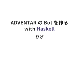 ADVENTAR の Bot を作る
with Haskell
ひげ
 