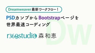 PSDカンプからBootstrapページを
世界最速コーディング
森和恵
Dreamweaver最新ワークフロー！
 