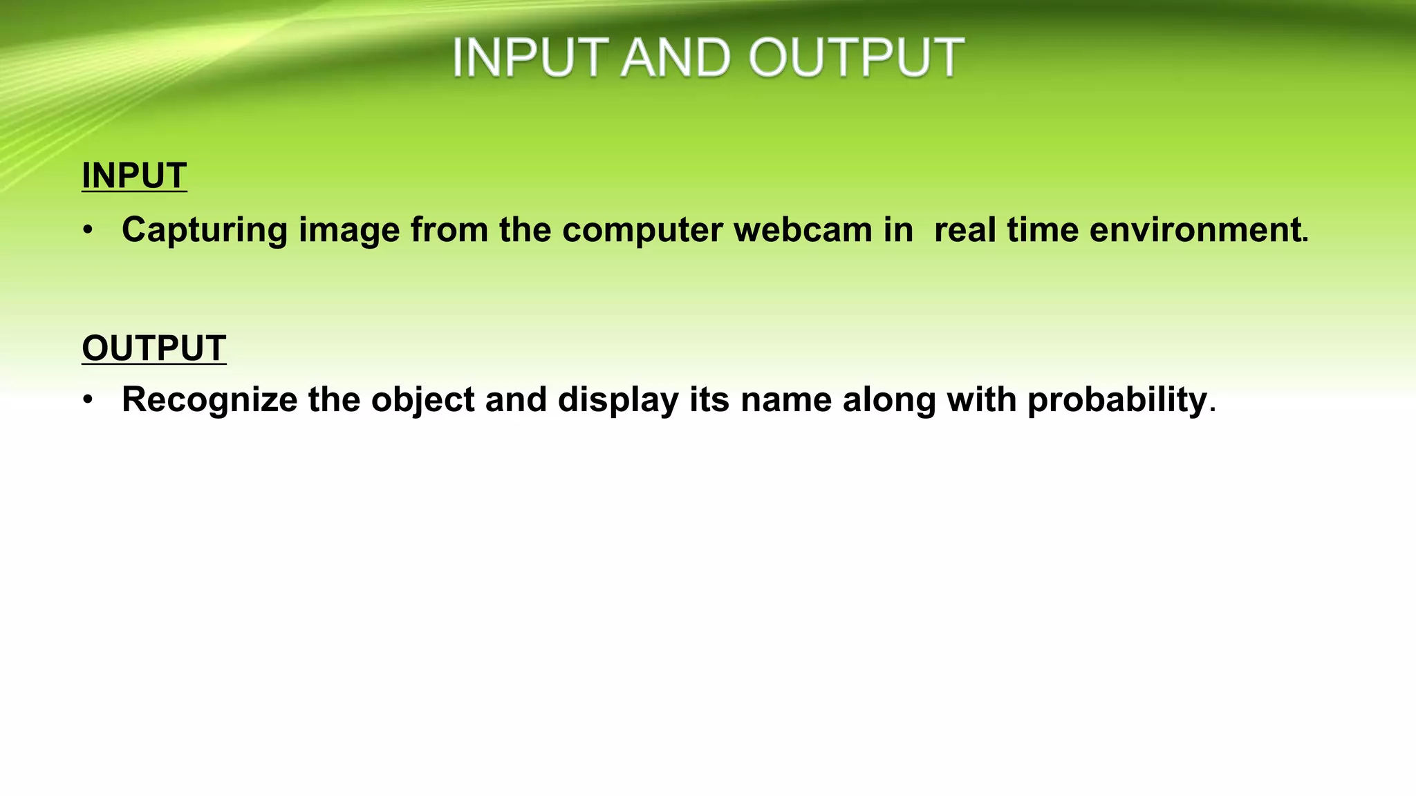 INPUT
• Capturing image from the computer webcam in real time environment.
OUTPUT
• Recognize the object and display its name along with probability.
 