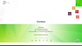 ITS Group
contact@itsgroup.com
Tél. : +33 (0)1 78 89 35 00
42 rue de Bellevue - 92100 Boulogne Billancourt
www.itsgroup.com
Suivez toute l’actualité du groupe
Contact
 