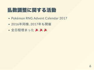 乱数調整に関する活動
Pokémon RNG Advent Calendar 2017
2016年同様, 2017年も開催
全日程埋まった
6
 