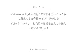    
Kubernetes? (k8s)ǄӤץäƤ
ҊƤΥեˤ
VM饳ƥʤˤrο򽻤Ƥ
˼ޤ
 