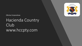 Hacienda Country
Club
www.hccpty.com
Ofertas Corporativas
 