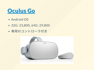 Oculus Go
Android OS
32G: 23,800, 64G: 29,800
専用のコントローラ付き
 