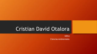 Cristian David Otalora
UDCA
Ciencias Ambientales
 