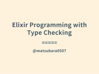 Elixir Programming with
Type Checking
=====
@matsubara0507
 
