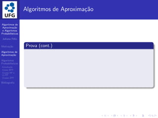 Algoritmos de
Aproxima¸c˜ao
e Algoritmos
Probabil´ısticos
Juliana F´elix
Motiva¸c˜ao
Algoritmos de
Aproxima¸c˜ao
Algoritmos
Probabil´ısticos
Introdu¸c˜ao
Classe BPP
CLasse RP e
co-RP
CLasse ZPP
Bibliograﬁa
Algoritmos de Aproxima¸c˜ao
Prova (cont.)
 