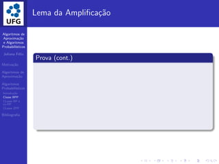 Algoritmos de
Aproxima¸c˜ao
e Algoritmos
Probabil´ısticos
Juliana F´elix
Motiva¸c˜ao
Algoritmos de
Aproxima¸c˜ao
Algoritmos
Probabil´ısticos
Introdu¸c˜ao
Classe BPP
CLasse RP e
co-RP
CLasse ZPP
Bibliograﬁa
Lema da Ampliﬁca¸c˜ao
Prova (cont.)
 