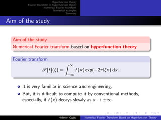 Hyperfunction theory
Fourier transform in hyperfunction theory
Numerical Fourier transform
Numerical examples
Summary
Aim ...