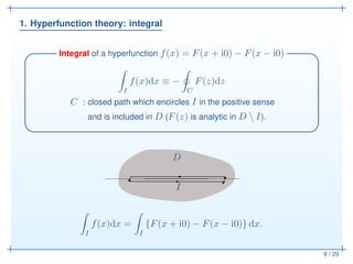 1. Hyperfunction theory: integral
9 / 29
Integral of a hyperfunction f(x) = F(x + i0) − F(x − i0)✓ ✏
I
f(x)dx ≡ −
C
F(z)dz...