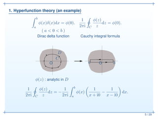 1. Hyperfunction theory (an example)
5 / 29
b
a
φ(x)δ(x)dx = φ(0).
1
2πi C
φ(z)
z
dz = φ(0).
( a < 0 < b )
Dirac delta fun...