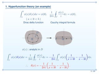 1. Hyperfunction theory (an example)
5 / 29
b
a
φ(x)δ(x)dx = φ(0).
1
2πi C
φ(z)
z
dz = φ(0).
( a < 0 < b )
Dirac delta fun...