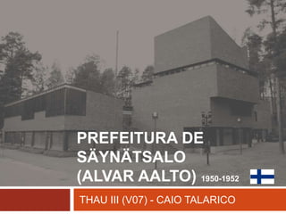 PREFEITURA DE
SÄYNÄTSALO
(ALVAR AALTO) 1950-1952
THAU III (V07) - CAIO TALARICO
 
