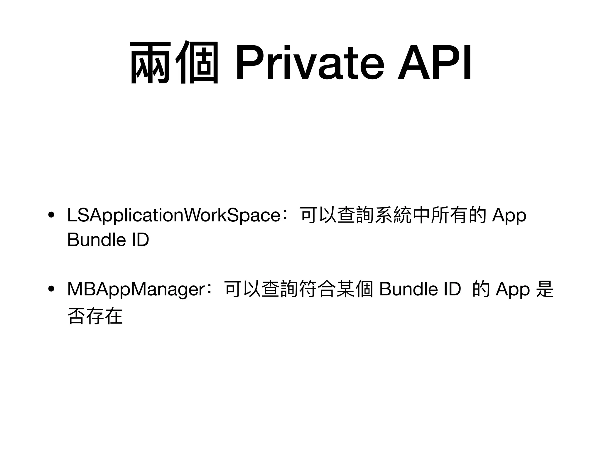 兩個 Private API
• LSApplicationWorkSpace：可以查詢系統中所有的 App
Bundle ID

• MBAppManager：可以查詢符合某個 Bundle ID 的 App 是
否存在
 